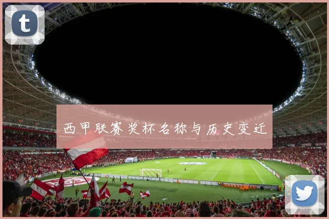 西甲联赛奖杯名称与历史变迁