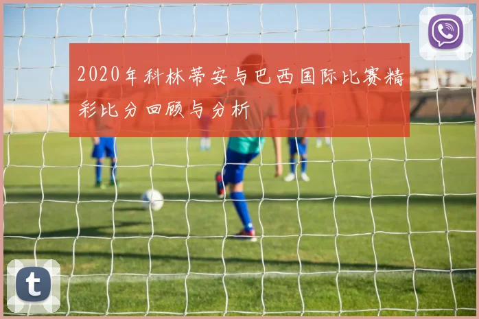 2020年科林蒂安与巴西国际比赛精彩比分回顾与分析