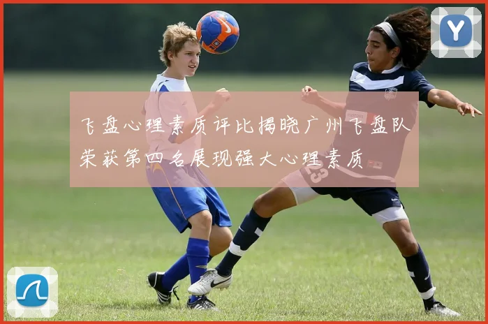 飞盘心理素质评比揭晓广州飞盘队荣获第四名展现强大心理素质