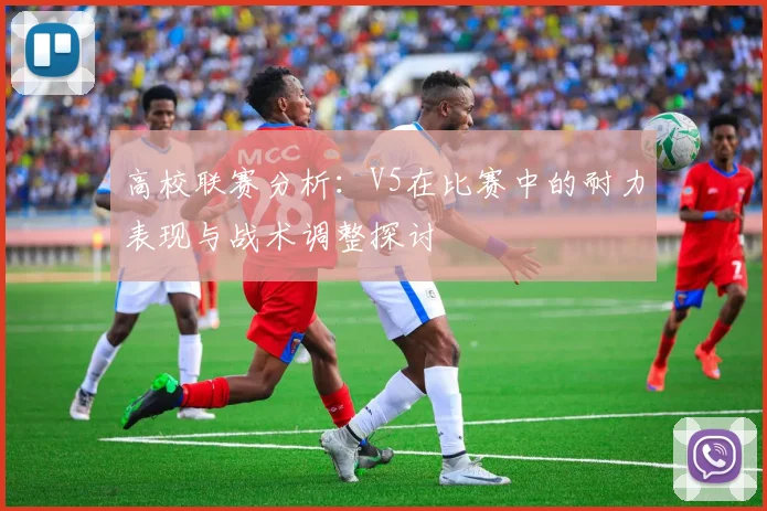 高校联赛分析：V5在比赛中的耐力表现与战术调整探讨
