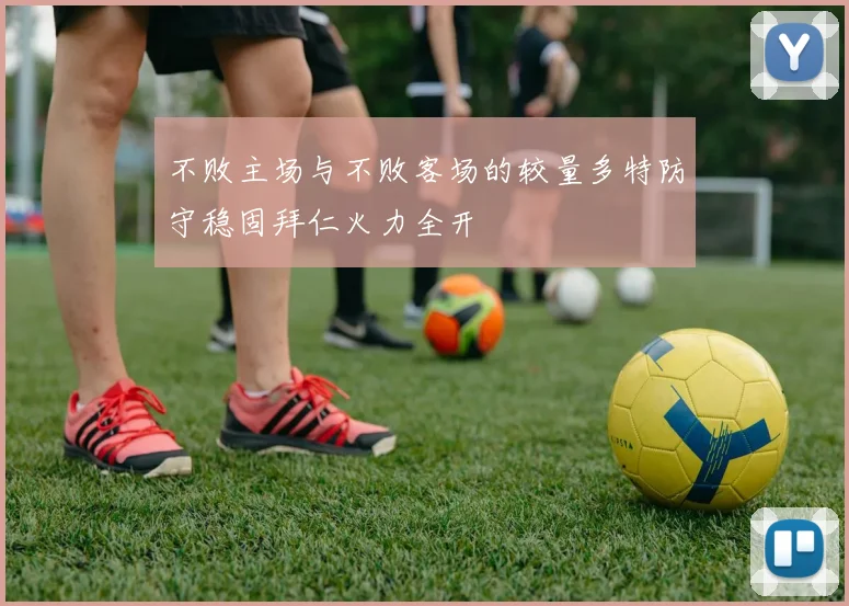 不败主场与不败客场的较量多特防守稳固拜仁火力全开