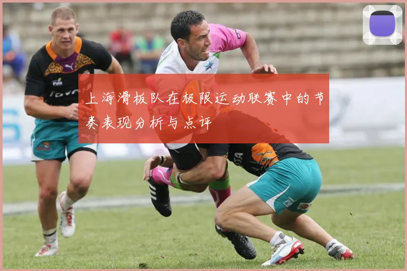 上海滑板队在极限运动联赛中的节奏表现分析与点评